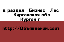  в раздел : Бизнес » Лес . Курганская обл.,Курган г.